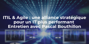 Blog_ITIL & Agile une alliance stratégique pour un IT plus performant - Entretien avec Pascal Bouthillon