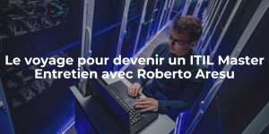 blog_ Le voyage pour devenir un ITIL Master - Entretien avec Roberto Aresu